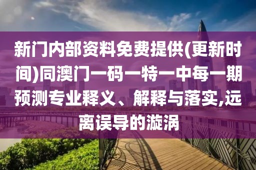新門內(nèi)部資料免費(fèi)提供(更新時(shí)間)同澳門一碼一特一中每一期預(yù)測專業(yè)釋義、解釋與落實(shí),遠(yuǎn)離誤導(dǎo)的漩渦