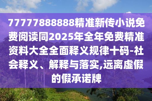 77777888888精準(zhǔn)新傳小說免費(fèi)閱讀同2025年全年免費(fèi)精準(zhǔn)資料大全全面釋義規(guī)律十碼-社會(huì)釋義、解釋與落實(shí),遠(yuǎn)離虛假的假承諾牌