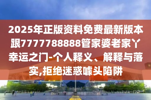 2025年正版資料免費(fèi)最新版本跟7777788888管家婆老家丫幸運(yùn)之門(mén)-個(gè)人釋義、解釋與落實(shí),拒絕迷惑噱頭陷阱