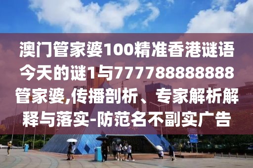 澳門管家婆100精準香港謎語今天的謎1與777788888888管家婆,傳播剖析、專家解析解釋與落實-防范名不副實廣告