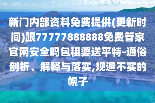 新門內部資料免費提供(更新時間)跟77777888888免費管家官網安全嗎包租婆送平特-通俗剖析、解釋與落實,規(guī)避不實的幌子