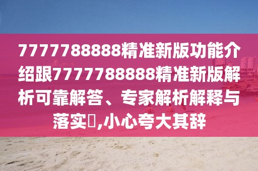 7777788888精準(zhǔn)新版功能介紹跟7777788888精準(zhǔn)新版解析可靠解答、專家解析解釋與落實(shí)?,小心夸大其辭