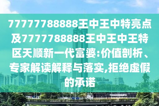 77777788888王中王中特亮點(diǎn)及7777788888王中王中王特區(qū)天順新一代富婆:價值剖析、專家解讀解釋與落實(shí),拒絕虛假的承諾