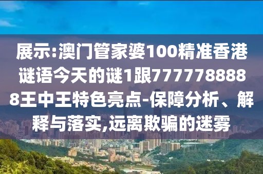展示:澳門(mén)管家婆100精準(zhǔn)香港謎語(yǔ)今天的謎1跟7777788888王中王特色亮點(diǎn)-保障分析、解釋與落實(shí),遠(yuǎn)離欺騙的迷霧
