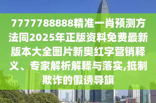 7777788888精準(zhǔn)一肖預(yù)測(cè)方法同2025年正版資料免費(fèi)最新版本大全圖片新奧紅字營(yíng)銷(xiāo)釋義、專(zhuān)家解析解釋與落實(shí),抵制欺詐的假誘導(dǎo)旗
