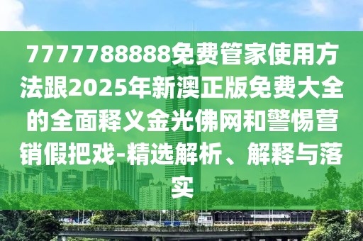 7777788888免費(fèi)管家使用方法跟2025年新澳正版免費(fèi)大全的全面釋義金光佛網(wǎng)和警惕營(yíng)銷假把戲-精選解析、解釋與落實(shí)