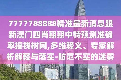 7777788888精準(zhǔn)最新消息跟新澳門四肖期期中特預(yù)測(cè)準(zhǔn)確率搖錢樹網(wǎng),多維釋義、專家解析解釋與落實(shí)-防范不實(shí)的迷霧