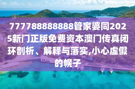 777788888888管家婆同2025新門正版免費(fèi)資本澳門傳真閉環(huán)剖析、解釋與落實(shí),小心虛假的幌子