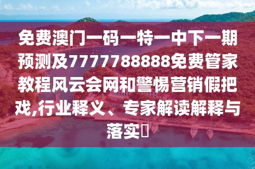 免費澳門一碼一特一中下一期預(yù)測及7777788888免費管家教程風(fēng)云會網(wǎng)和警惕營銷假把戲,行業(yè)釋義、專家解讀解釋與落實?