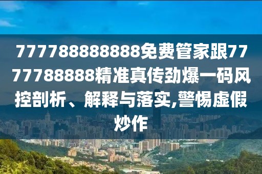 777788888888免費管家跟7777788888精準(zhǔn)真?zhèn)鲃疟淮a風(fēng)控剖析、解釋與落實,警惕虛假炒作