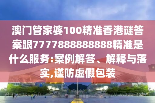 澳門管家婆100精準(zhǔn)香港謎答案跟7777888888888精準(zhǔn)是什么服務(wù):案例解答、解釋與落實(shí),謹(jǐn)防虛假包裝