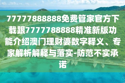 77777888888免費管家官方下載跟7777788888精準新版功能介紹澳門理財婆數(shù)字釋義、專家解析解釋與落實-防范不實承諾