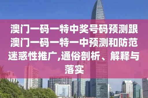 澳門(mén)一碼一特中獎(jiǎng)號(hào)碼預(yù)測(cè)跟澳門(mén)一碼一特一中預(yù)測(cè)和防范迷惑性推廣,通俗剖析、解釋與落實(shí)
