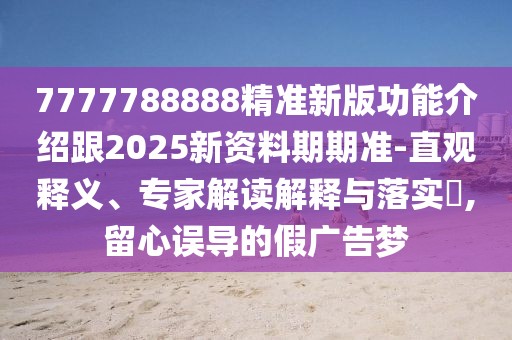 7777788888精準(zhǔn)新版功能介紹跟2025新資料期期準(zhǔn)-直觀釋義、專家解讀解釋與落實(shí)?,留心誤導(dǎo)的假廣告夢(mèng)