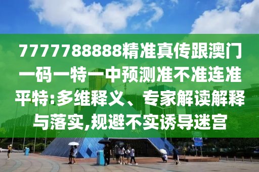 7777788888精準真?zhèn)鞲拈T一碼一特一中預測準不準連準平特:多維釋義、專家解讀解釋與落實,規(guī)避不實誘導迷宮