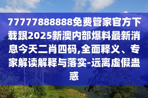 77777888888免費管家官方下載跟2025新澳內(nèi)部爆料最新消息今天二肖四碼,全面釋義、專家解讀解釋與落實-遠離虛假蠱惑