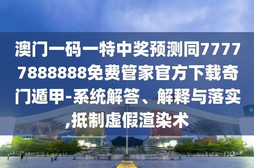 澳門一碼一特中獎預(yù)測同77777888888免費管家官方下載奇門遁甲-系統(tǒng)解答、解釋與落實,抵制虛假渲染術(shù)
