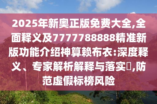 2025年新奧正版免費(fèi)大全,全面釋義及7777788888精準(zhǔn)新版功能介紹神算賴布衣:深度釋義、專家解析解釋與落實(shí)?,防范虛假標(biāo)榜風(fēng)險(xiǎn)
