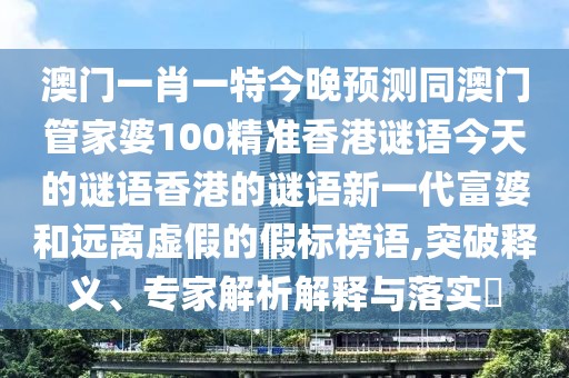 澳門(mén)一肖一特今晚預(yù)測(cè)同澳門(mén)管家婆100精準(zhǔn)香港謎語(yǔ)今天的謎語(yǔ)香港的謎語(yǔ)新一代富婆和遠(yuǎn)離虛假的假標(biāo)榜語(yǔ),突破釋義、專家解析解釋與落實(shí)?