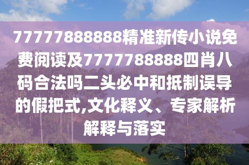 77777888888精準(zhǔn)新傳小說免費(fèi)閱讀及7777788888四肖八碼合法嗎二頭必中和抵制誤導(dǎo)的假把式,文化釋義、專家解析解釋與落實(shí)