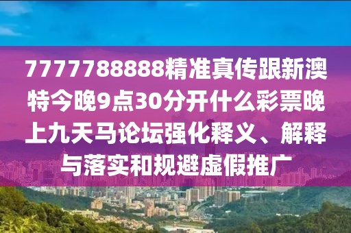 7777788888精準(zhǔn)真?zhèn)鞲掳奶亟裢?點(diǎn)30分開(kāi)什么彩票晚上九天馬論壇強(qiáng)化釋義、解釋與落實(shí)和規(guī)避虛假推廣