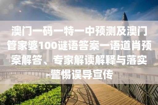 澳門一碼一特一中預(yù)測及澳門管家婆100謎語答案一語道肖預(yù)案解答、專家解讀解釋與落實(shí)-警惕誤導(dǎo)宣傳