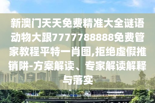 新澳門天天免費(fèi)精準(zhǔn)大全謎語(yǔ)動(dòng)物大跟7777788888免費(fèi)管家教程平特一肖圖,拒絕虛假推銷阱-方案解讀、專家解讀解釋與落實(shí)