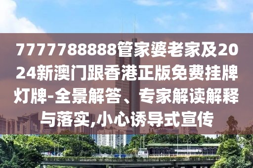 7777788888管家婆老家及2024新澳門跟香港正版免費掛牌燈牌-全景解答、專家解讀解釋與落實,小心誘導式宣傳