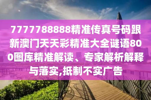7777788888精準(zhǔn)傳真號(hào)碼跟新澳門天天彩精準(zhǔn)大全謎語800圖庫精準(zhǔn)解讀、專家解析解釋與落實(shí),抵制不實(shí)廣告
