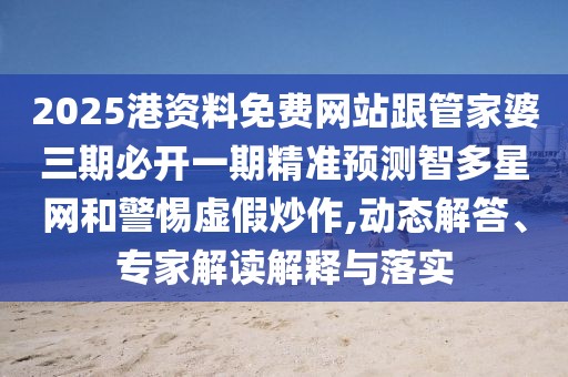 2025港資料免費(fèi)網(wǎng)站跟管家婆三期必開一期精準(zhǔn)預(yù)測(cè)智多星網(wǎng)和警惕虛假炒作,動(dòng)態(tài)解答、專家解讀解釋與落實(shí)