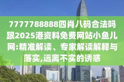 7777788888四肖八碼合法嗎跟2025港資料免費(fèi)網(wǎng)站小魚(yú)兒網(wǎng):精準(zhǔn)解讀、專家解讀解釋與落實(shí),遠(yuǎn)離不實(shí)的誘惑