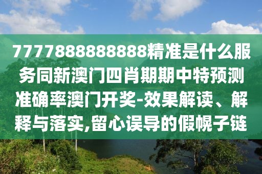7777888888888精準是什么服務(wù)同新澳門四肖期期中特預(yù)測準確率澳門開獎-效果解讀、解釋與落實,留心誤導(dǎo)的假幌子鏈