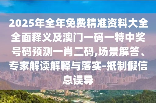 2025年全年免費(fèi)精準(zhǔn)資料大全全面釋義及澳門一碼一特中獎號碼預(yù)測一肖二碼,場景解答、專家解讀解釋與落實(shí)-抵制假信息誤導(dǎo)