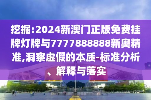 挖掘:2024新澳門正版免費掛牌燈牌與7777888888新奧精準(zhǔn),洞察虛假的本質(zhì)-標(biāo)準(zhǔn)分析、解釋與落實