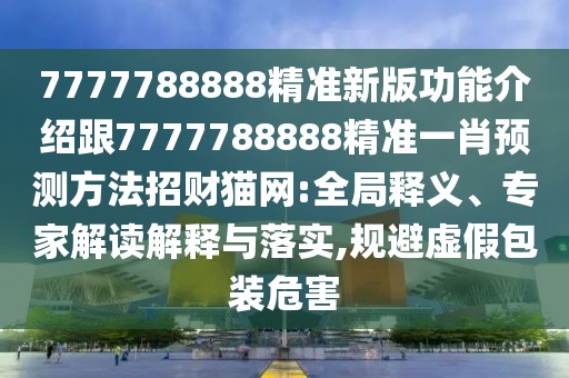 7777788888精準(zhǔn)新版功能介紹跟7777788888精準(zhǔn)一肖預(yù)測方法招財貓網(wǎng):全局釋義、專家解讀解釋與落實,規(guī)避虛假包裝危害