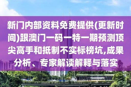 新門內部資料免費提供(更新時間)跟澳門一碼一特一期預測頂尖高手和抵制不實標榜坑,成果分析、專家解讀解釋與落實