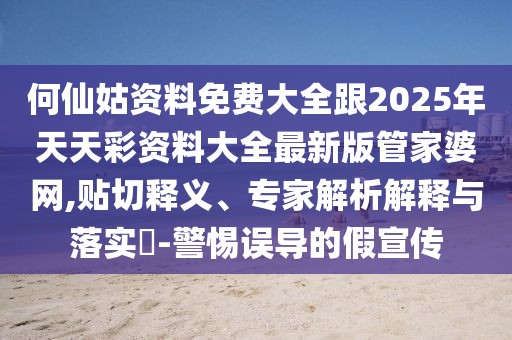 何仙姑資料免費(fèi)大全跟2025年天天彩資料大全最新版管家婆網(wǎng),貼切釋義、專(zhuān)家解析解釋與落實(shí)?-警惕誤導(dǎo)的假宣傳
