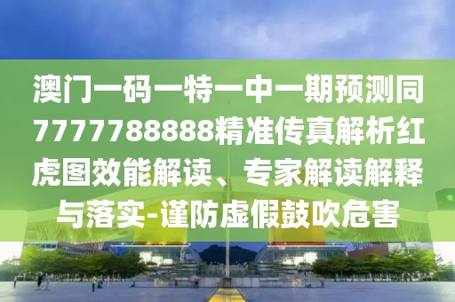 澳門一碼一特一中一期預測同7777788888精準傳真解析紅虎圖效能解讀、專家解讀解釋與落實-謹防虛假鼓吹危害