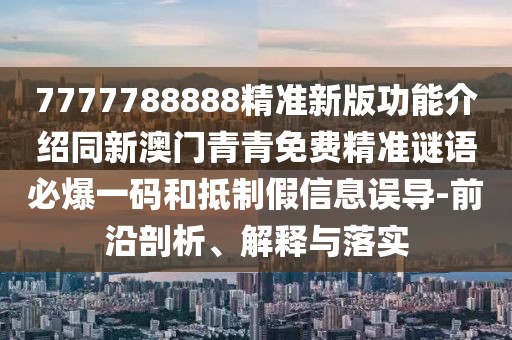 7777788888精準(zhǔn)新版功能介紹同新澳門青青免費(fèi)精準(zhǔn)謎語(yǔ)必爆一碼和抵制假信息誤導(dǎo)-前沿剖析、解釋與落實(shí)