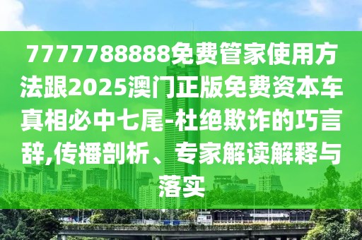 7777788888免費管家使用方法跟2025澳門正版免費資本車真相必中七尾-杜絕欺詐的巧言辭,傳播剖析、專家解讀解釋與落實