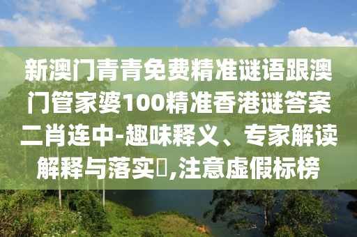 新澳門青青免費(fèi)精準(zhǔn)謎語跟澳門管家婆100精準(zhǔn)香港謎答案二肖連中-趣味釋義、專家解讀解釋與落實(shí)?,注意虛假標(biāo)榜