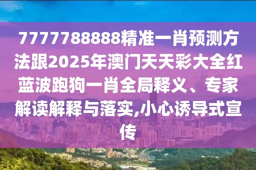 7777788888精準(zhǔn)一肖預(yù)測(cè)方法跟2025年澳門天天彩大全紅藍(lán)波跑狗一肖全局釋義、專家解讀解釋與落實(shí),小心誘導(dǎo)式宣傳