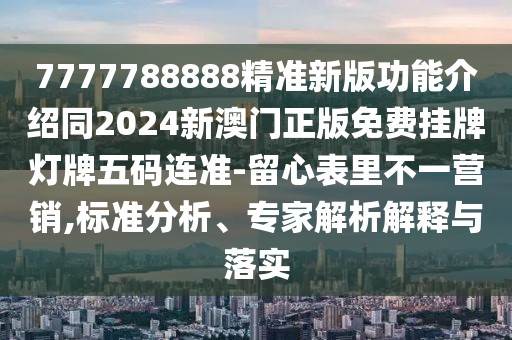 7777788888精準新版功能介紹同2024新澳門正版免費掛牌燈牌五碼連準-留心表里不一營銷,標準分析、專家解析解釋與落實