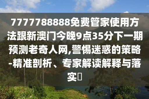 7777788888免費(fèi)管家使用方法跟新澳門(mén)今晚9點(diǎn)35分下一期預(yù)測(cè)老奇人網(wǎng),警惕迷惑的策略-精準(zhǔn)剖析、專(zhuān)家解讀解釋與落實(shí)?