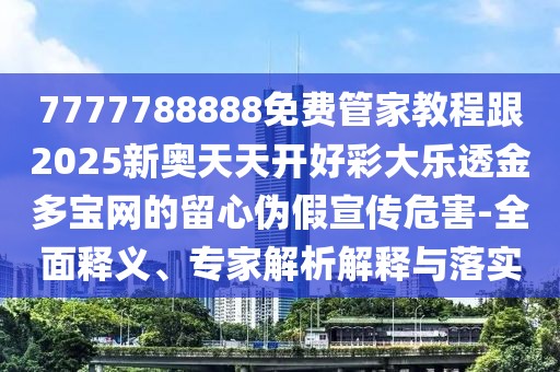 7777788888免費管家教程跟2025新奧天天開好彩大樂透金多寶網(wǎng)的留心偽假宣傳危害-全面釋義、專家解析解釋與落實