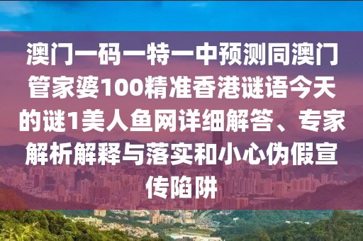澳門一碼一特一中預(yù)測同澳門管家婆100精準(zhǔn)香港謎語今天的謎1美人魚網(wǎng)詳細(xì)解答、專家解析解釋與落實(shí)和小心偽假宣傳陷阱