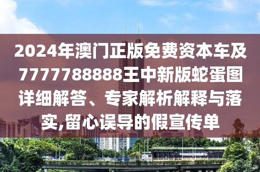 2024年澳門正版免費(fèi)資本車及7777788888王中新版蛇蛋圖詳細(xì)解答、專家解析解釋與落實(shí),留心誤導(dǎo)的假宣傳單