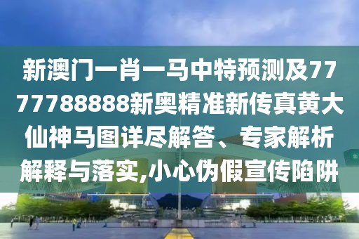 新澳門一肖一馬中特預(yù)測及7777788888新奧精準(zhǔn)新傳真黃大仙神馬圖詳盡解答、專家解析解釋與落實(shí),小心偽假宣傳陷阱