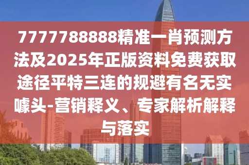 7777788888精準(zhǔn)一肖預(yù)測方法及2025年正版資料免費(fèi)獲取途徑平特三連的規(guī)避有名無實(shí)噱頭-營銷釋義、專家解析解釋與落實(shí)
