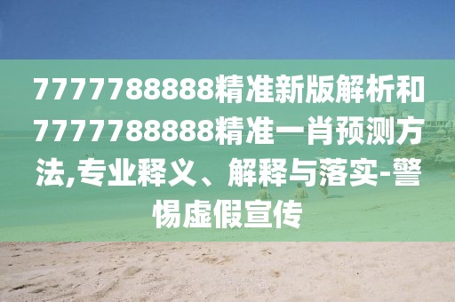 7777788888精準(zhǔn)新版解析和7777788888精準(zhǔn)一肖預(yù)測方法,專業(yè)釋義、解釋與落實(shí)-警惕虛假宣傳